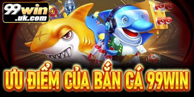 Bắn cá 99win với trải nghiệm săn thưởng cực đã và đổi quà cực nhanh - 99win.uk.com