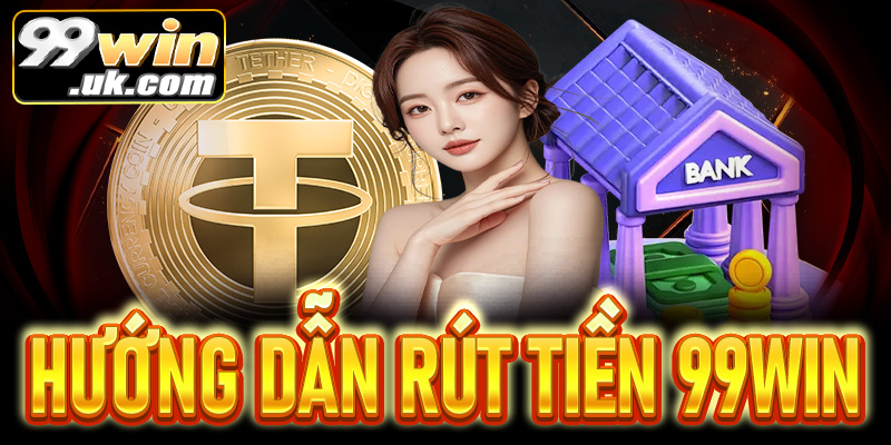 Hướng dẫn rút tiền 99Win chi tiết – Nhanh chóng, an toàn  - 99win.uk.com