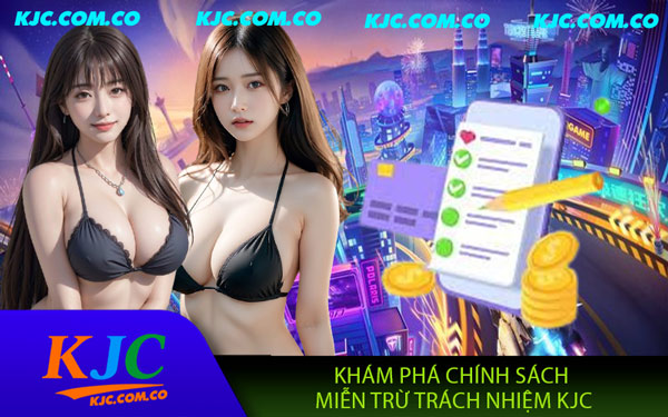 Miễn Trừ Trách Nhiệm KJC - Hiểu Rõ Chính Sách Khi Tham Gia