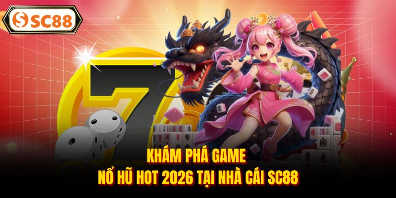 Top Game Nổ Hũ Hot 2026 Tại Nhà Cái SC88 Không Thể Bỏ Lỡ