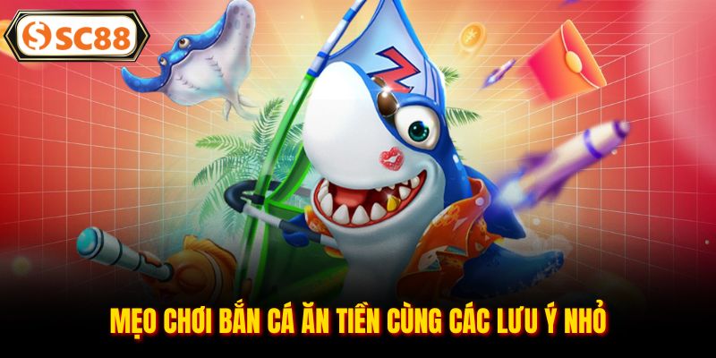 Mẹo Chơi Bắn Cá Ăn Tiền Đơn Giản, Hiệu Quả Số 1 Tại SC88